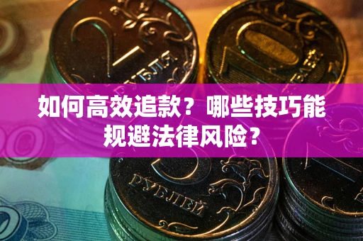 济南如何高效追款？哪些技巧能规避法律风险？