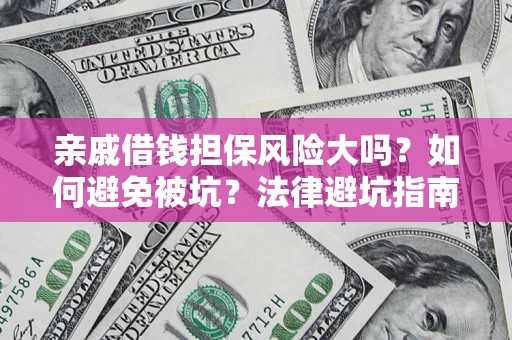 济南亲戚借钱担保风险大吗？如何避免被坑？法律避坑指南