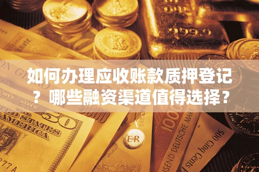 济南如何办理应收账款质押登记？哪些融资渠道值得选择？