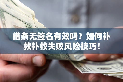 济南借条无签名有效吗？如何补救补救失败风险技巧！