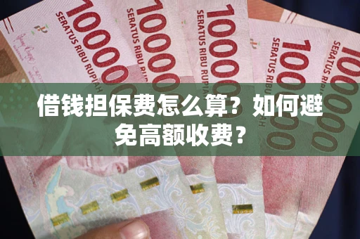 济南借钱担保费怎么算？如何避免高额收费？