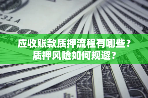 济南应收账款质押流程有哪些？质押风险如何规避？