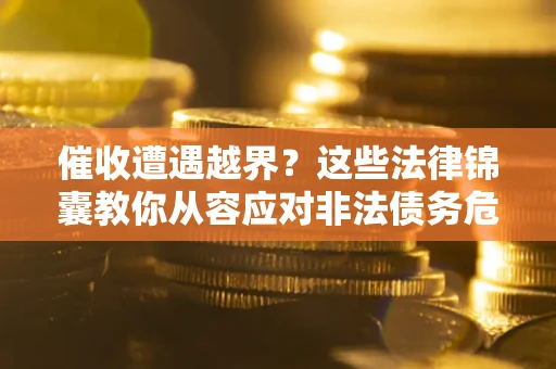 济南催收遭遇越界？这些法律锦囊教你从容应对非法债务危机