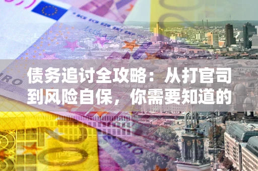 济南债务追讨全攻略：从打官司到风险自保，你需要知道的法律智慧