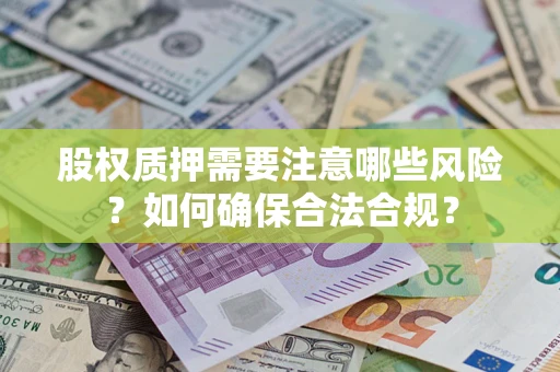 济南股权质押需要注意哪些风险？如何确保合法合规？