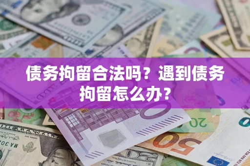 济南债务拘留合法吗？遇到债务拘留怎么办？