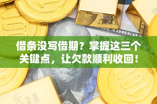 济南借条没写借期？掌握这三个关键点，让欠款顺利收回！