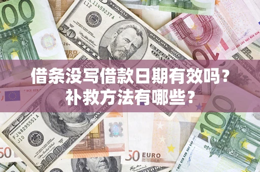 济南借条没写借款日期有效吗?补救方法有哪些? 济南借条没写借款日期有效吗?补救方法有哪些?