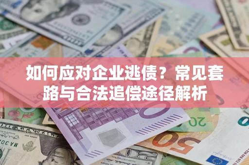 济南如何应对企业逃债？常见套路与合法追偿途径解析