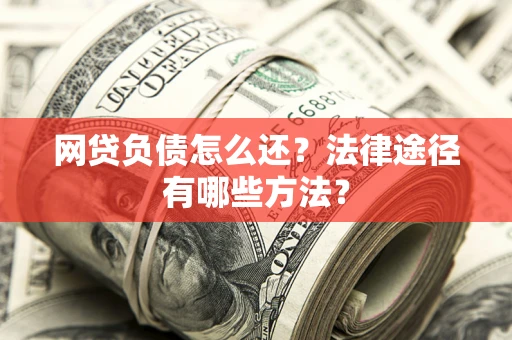 济南网贷负债怎么还？法律途径有哪些方法？