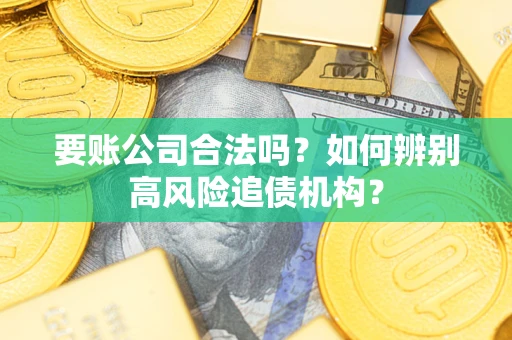 济南要账公司合法吗？如何辨别高风险追债机构？