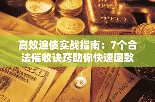 济南高效追债实战指南：7个合法催收诀窍助你快速回款