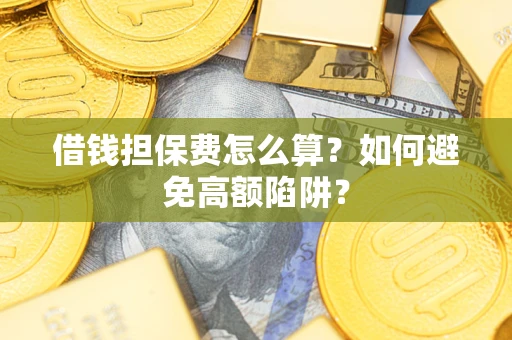 济南借钱担保费怎么算？如何避免高额陷阱？