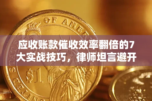 济南应收账款催收效率翻倍的7大实战技巧，律师坦言避开这些法律雷区最关键