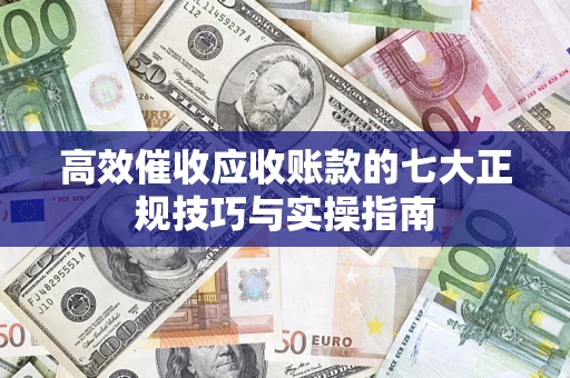 济南高效催收应收账款的七大正规技巧与实操指南