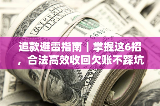 济南追款避雷指南｜掌握这6招，合法高效收回欠账不踩坑