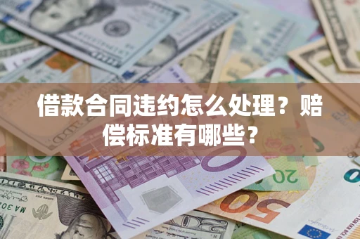 济南借款合同违约怎么处理？赔偿标准有哪些？