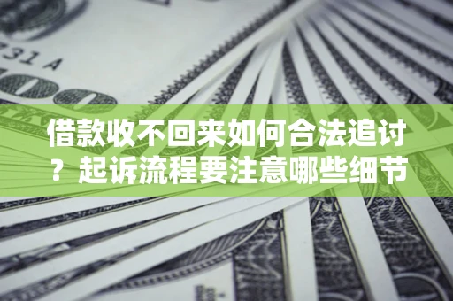 济南借款收不回来如何合法追讨？起诉流程要注意哪些细节？