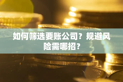 济南如何筛选要账公司？规避风险需哪招？