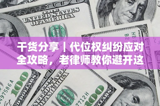 济南干货分享｜代位权纠纷应对全攻略，老律师教你避开这5大雷区
