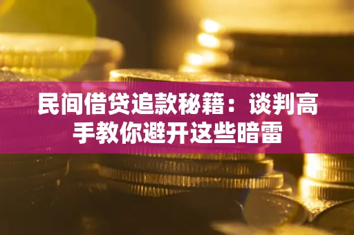济南民间借贷追款秘籍：谈判高手教你避开这些暗雷