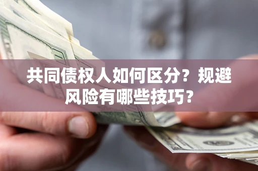 济南共同债权人如何区分？规避风险有哪些技巧？