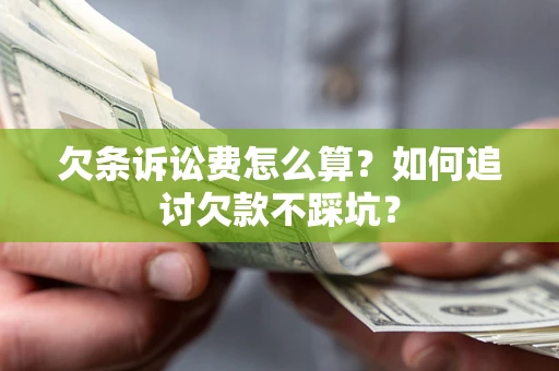 济南欠条诉讼费怎么算？如何追讨欠款不踩坑？