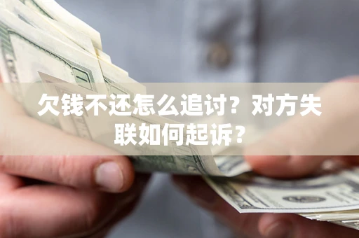 济南欠钱不还怎么追讨？对方失联如何起诉？