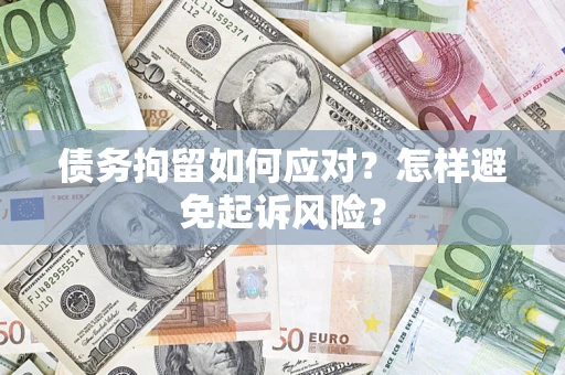 济南债务拘留如何应对？怎样避免起诉风险？