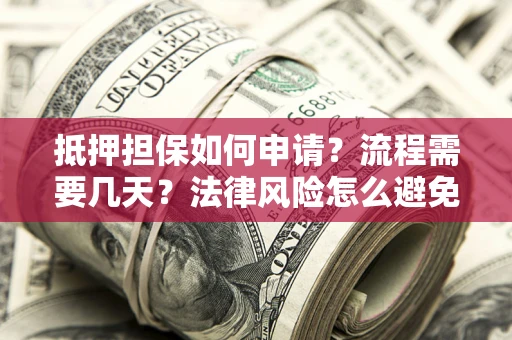 济南抵押担保如何申请？流程需要几天？法律风险怎么避免？避坑指南