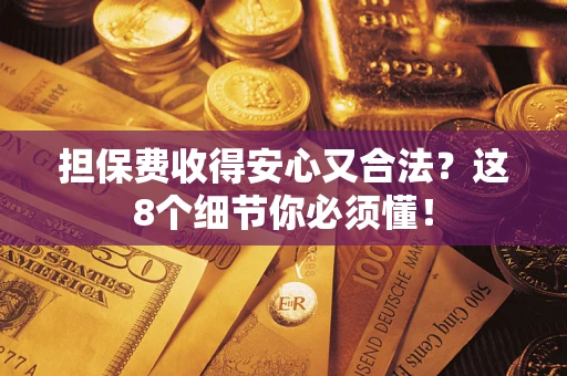 济南担保费收得安心又合法？这8个细节你必须懂！