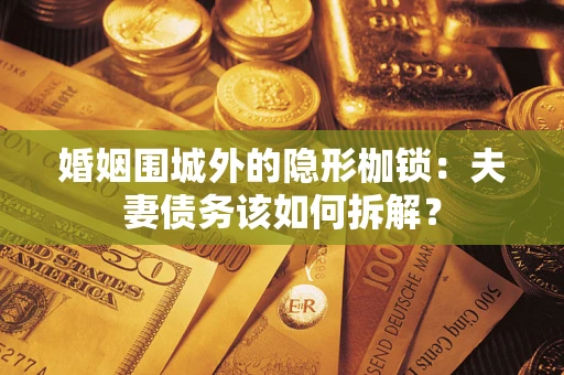 济南婚姻围城外的隐形枷锁：夫妻债务该如何拆解？