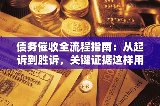 济南债务催收全流程指南：从起诉到胜诉，关键证据这样用