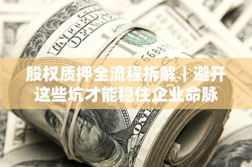 济南股权质押全流程拆解｜避开这些坑才能稳住企业命脉