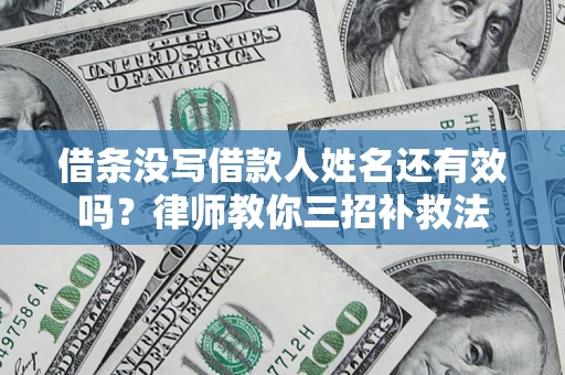 济南借条没写借款人姓名还有效吗？律师教你三招补救法