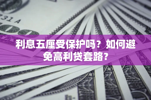 济南利息五厘受保护吗？如何避免高利贷套路？