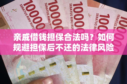 济南亲戚借钱担保合法吗？如何规避担保后不还的法律风险？