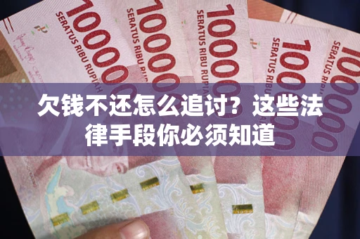 济南欠钱不还怎么追讨？这些法律手段你必须知道