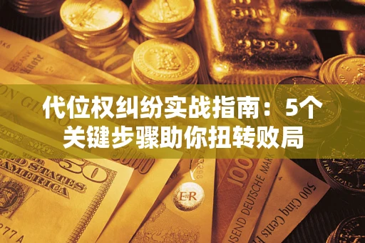 济南代位权纠纷实战指南：5个关键步骤助你扭转败局