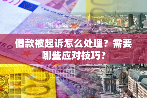 济南借款被起诉怎么处理？需要哪些应对技巧？