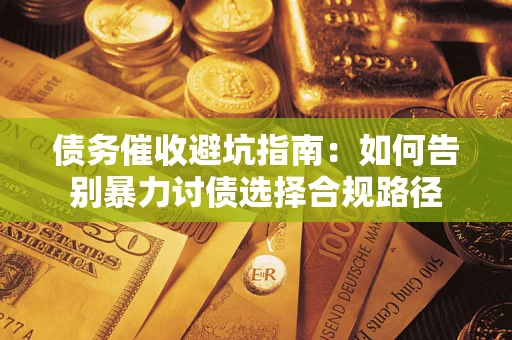 济南债务催收避坑指南：如何告别暴力讨债选择合规路径
