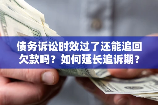 济南债务诉讼时效过了还能追回欠款吗？如何延长追诉期？