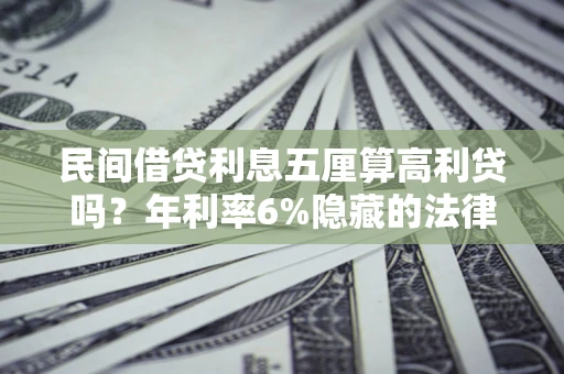 济南民间借贷利息五厘算高利贷吗？年利率6%隐藏的法律风险全解析
