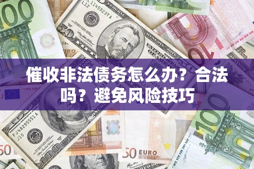 济南催收非法债务怎么办？合法吗？避免风险技巧