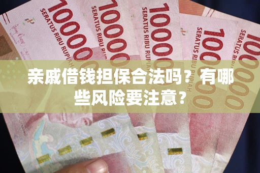 济南亲戚借钱担保合法吗？有哪些风险要注意？