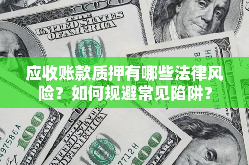 济南应收账款质押有哪些法律风险？如何规避常见陷阱？