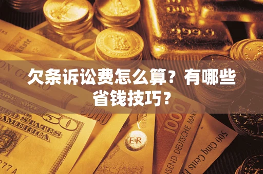 济南欠条诉讼费怎么算？有哪些省钱技巧？
