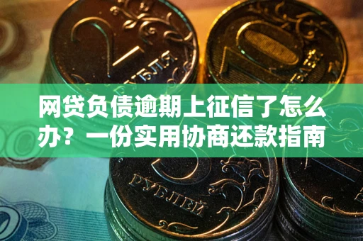 济南网贷负债逾期上征信了怎么办？一份实用协商还款指南请收好