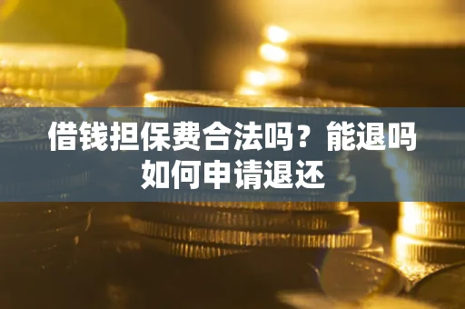 济南借钱担保费合法吗？能退吗如何申请退还