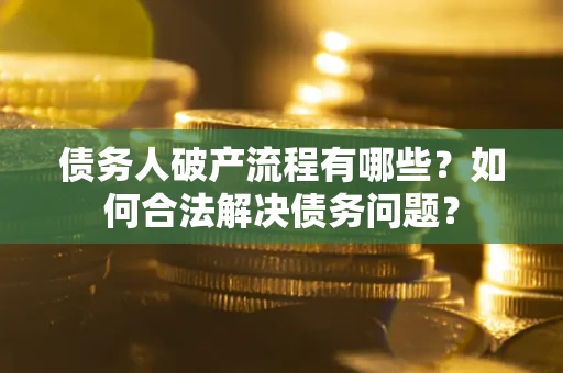 济南债务人破产流程有哪些？如何合法解决债务问题？